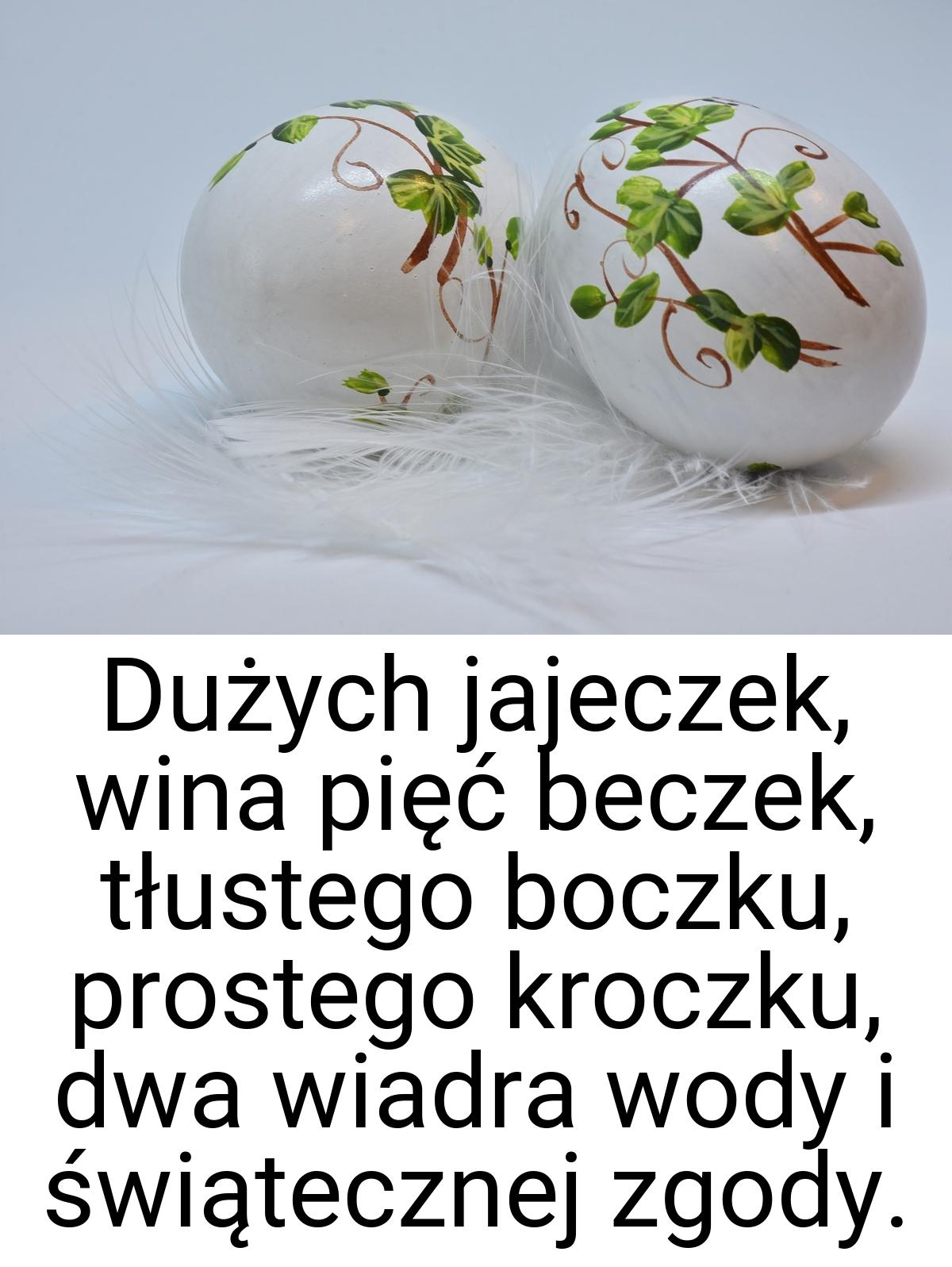 Dużych jajeczek, wina pięć beczek, tłustego boczku