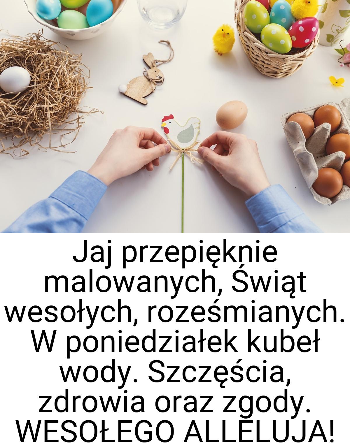 Jaj przepięknie malowanych, Świąt wesołych, roześmianych. W