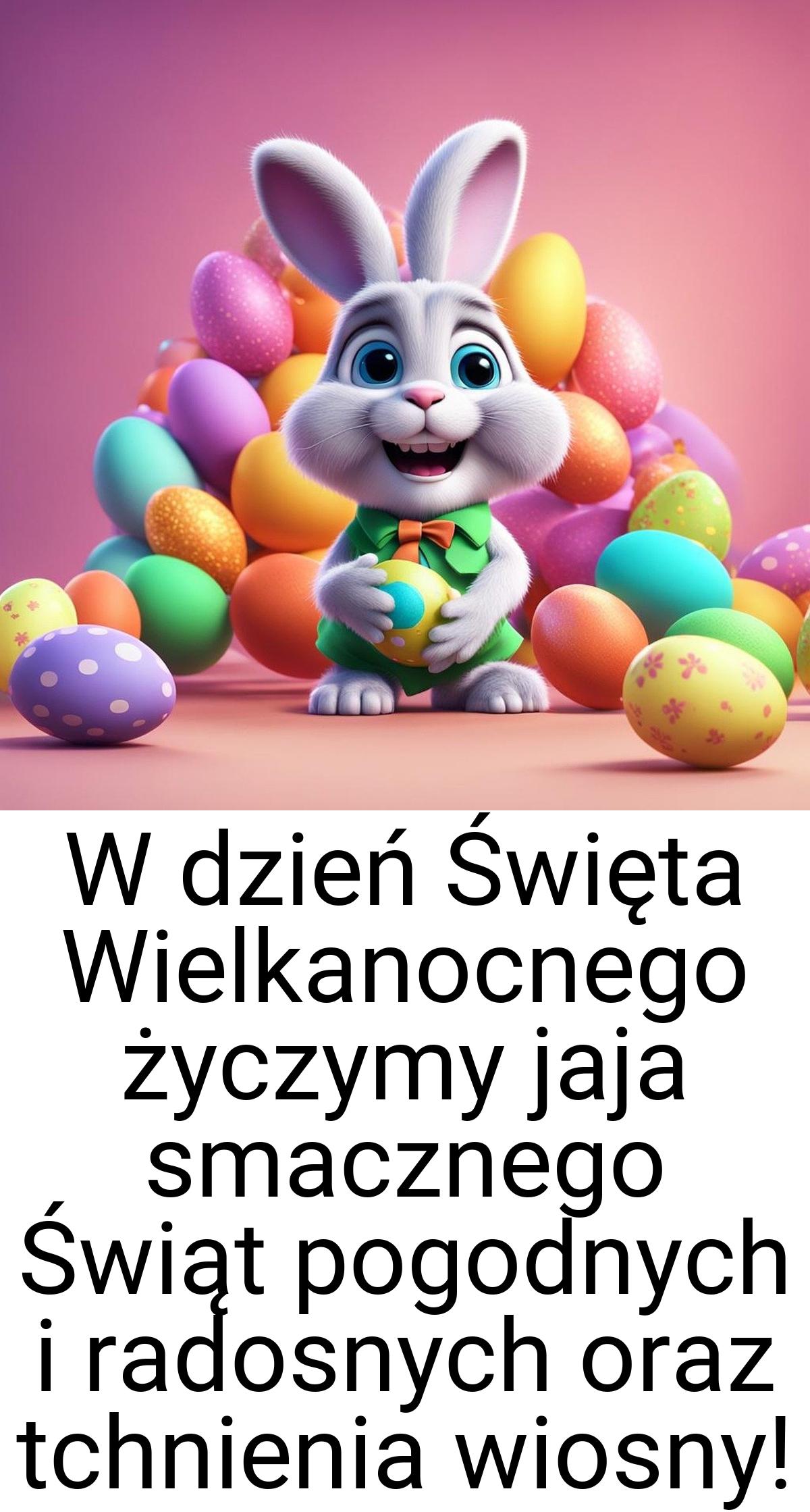 W dzień Święta Wielkanocnego życzymy jaja smacznego Świąt