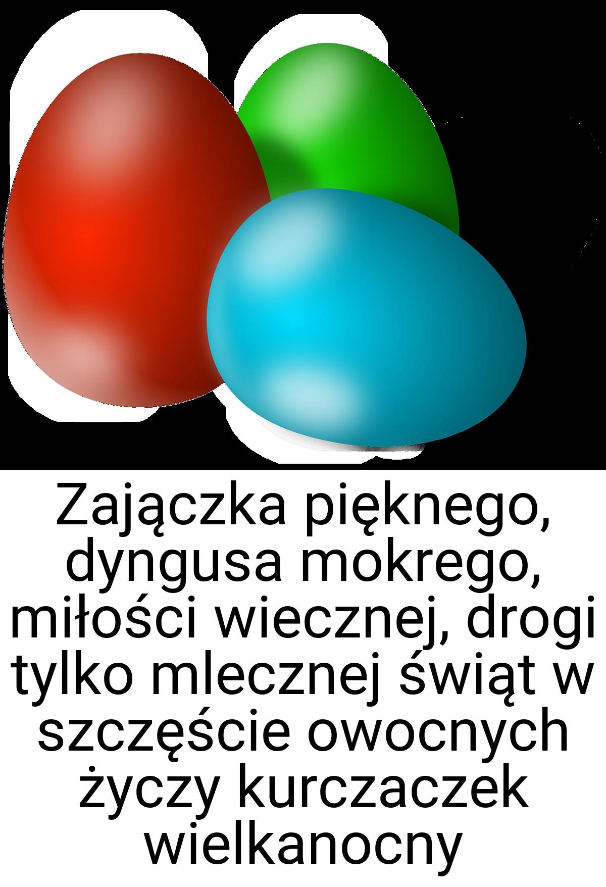 Zajączka pięknego, dyngusa mokrego, miłości wiecznej, drogi