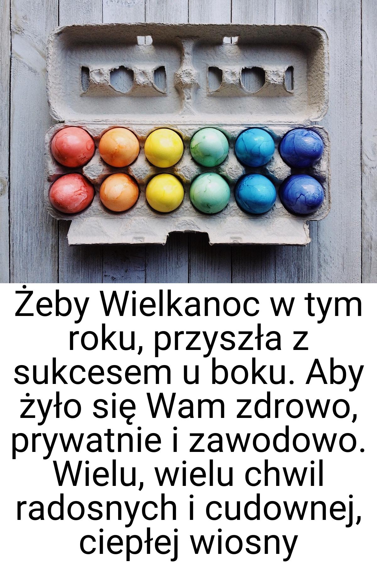 Żeby Wielkanoc w tym roku, przyszła z sukcesem u boku. Aby