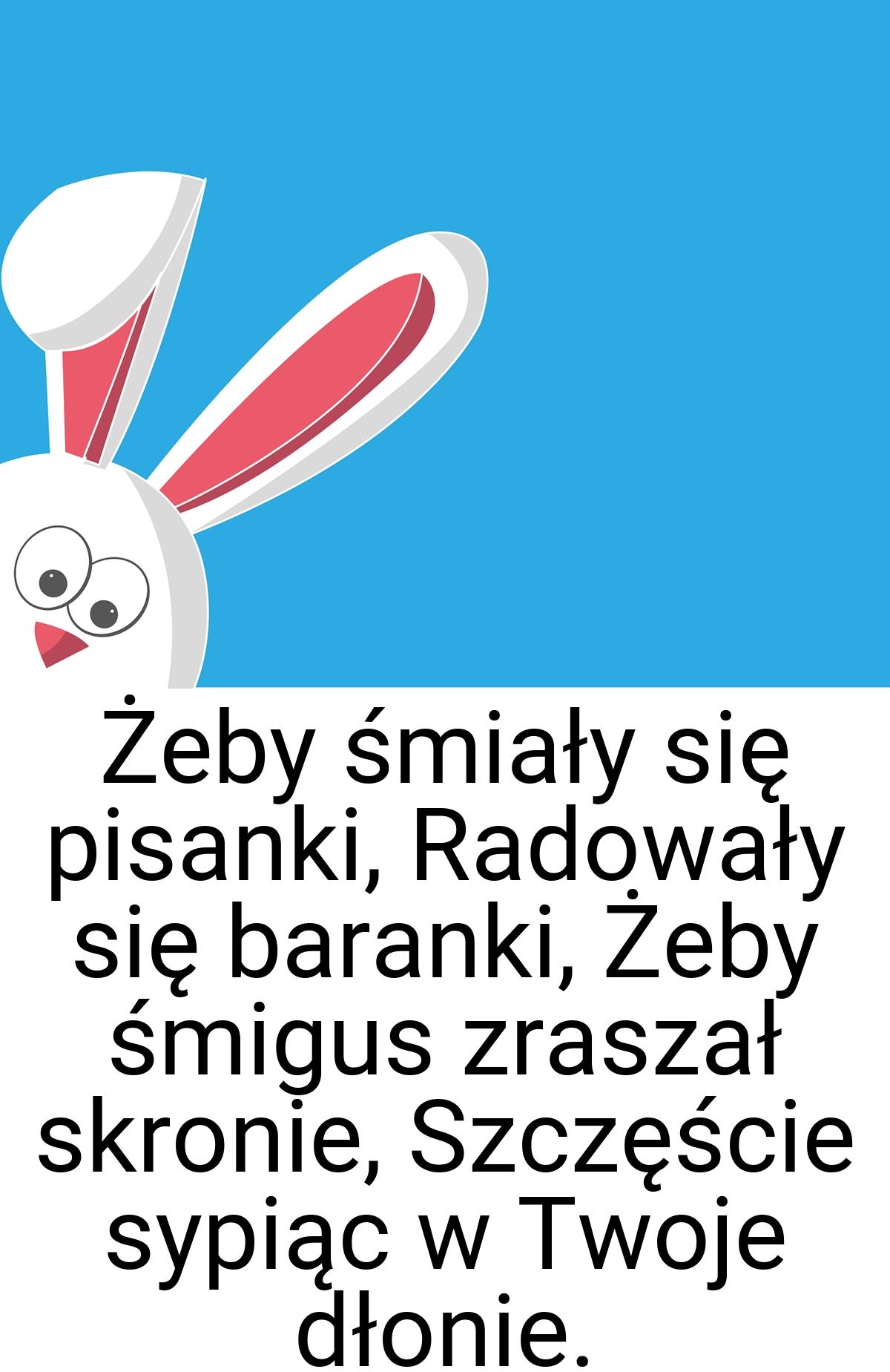 Żeby śmiały się pisanki, Radowały się baranki, Żeby śmigus