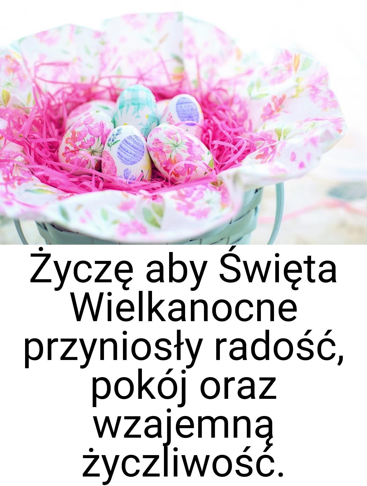 Życzę aby Święta Wielkanocne przyniosły radość, pokój oraz