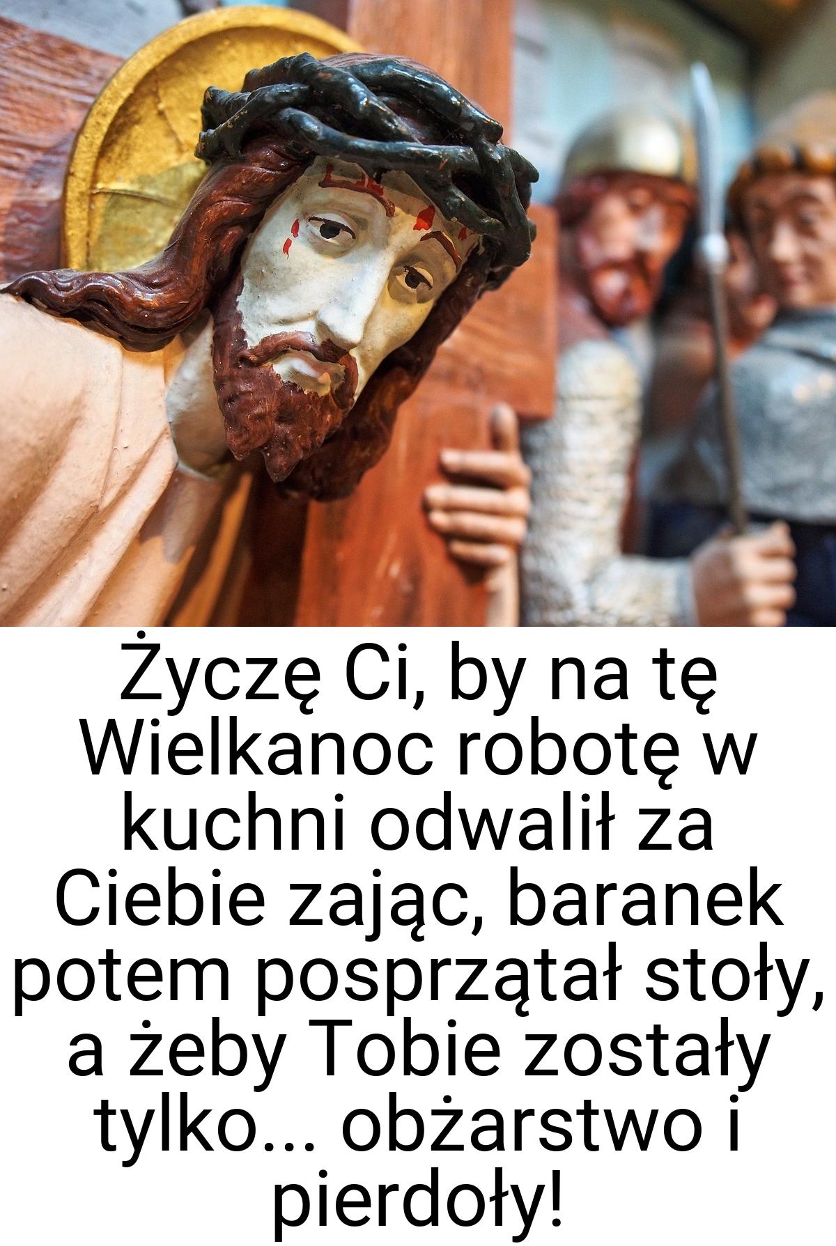 Życzę Ci, by na tę Wielkanoc robotę w kuchni odwalił za