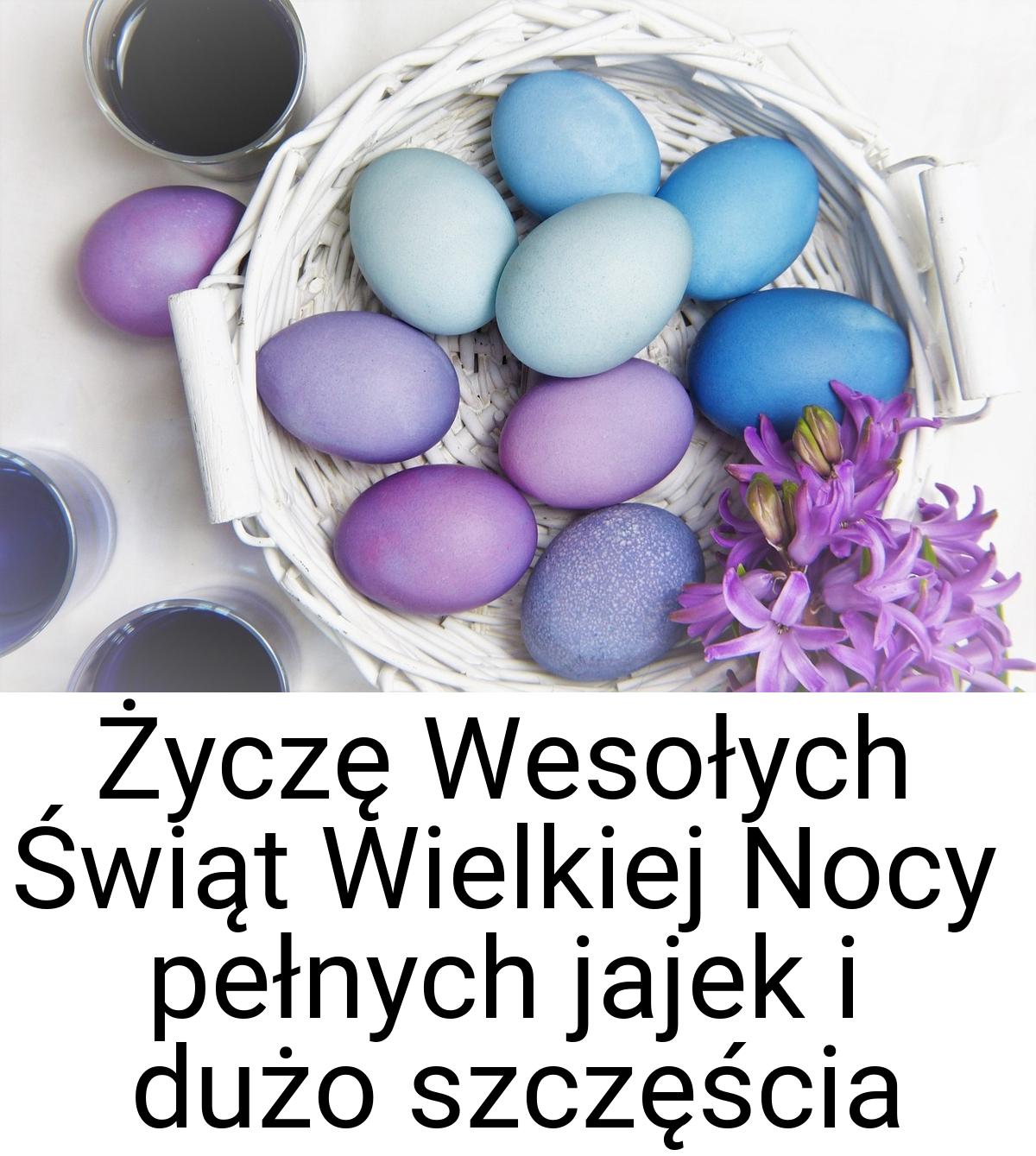 Życzę Wesołych Świąt Wielkiej Nocy pełnych jajek i dużo